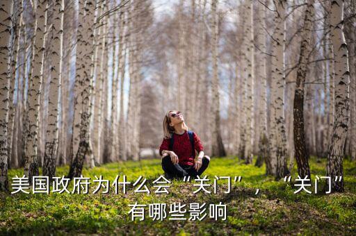 美國政府為什么會“關(guān)門”，“關(guān)門”有哪些影響