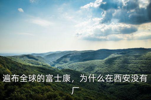 遍布全球的富士康，為什么在西安沒(méi)有廠