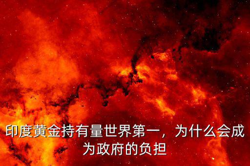 印度黃金持有量世界第一，為什么會(huì)成為政府的負(fù)擔(dān)
