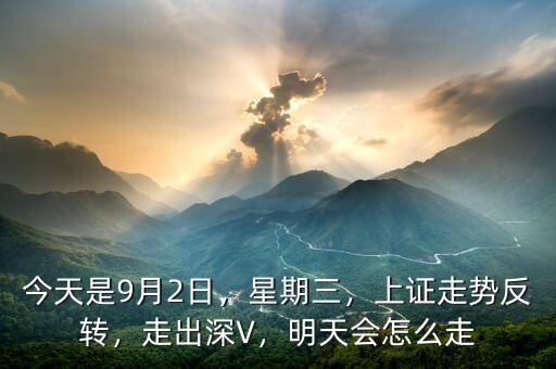 今天是9月2日，星期三，上證走勢反轉，走出深V，明天會怎么走