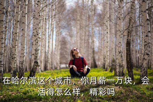 在哈爾濱這個(gè)城市，你月薪一萬塊，會(huì)活得怎么樣，精彩嗎