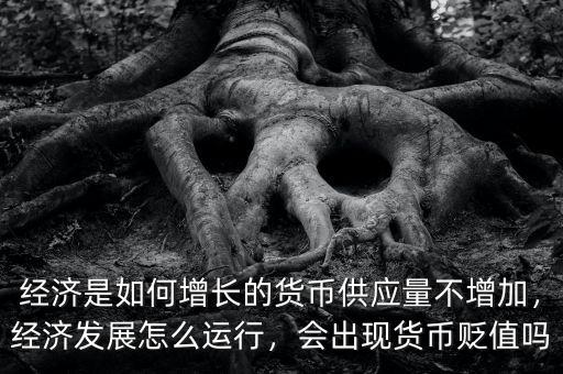 經(jīng)濟(jì)是如何增長(zhǎng)的貨幣供應(yīng)量不增加，經(jīng)濟(jì)發(fā)展怎么運(yùn)行，會(huì)出現(xiàn)貨幣貶值嗎