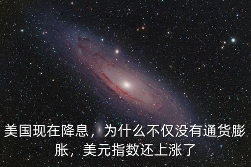 美國(guó)現(xiàn)在降息，為什么不僅沒(méi)有通貨膨脹，美元指數(shù)還上漲了