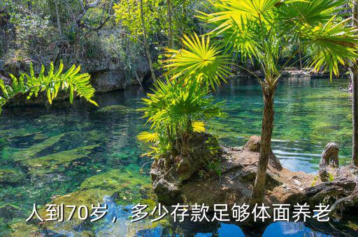 人到70歲，多少存款足夠體面養(yǎng)老