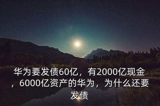華為要發(fā)債60億，有2000億現(xiàn)金，6000億資產(chǎn)的華為，為什么還要發(fā)債