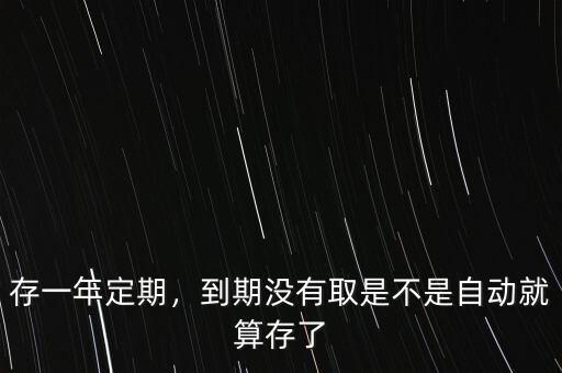 存一年定期，到期沒有取是不是自動(dòng)就算存了