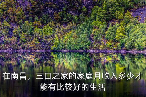 在南昌，三口之家的家庭月收入多少才能有比較好的生活