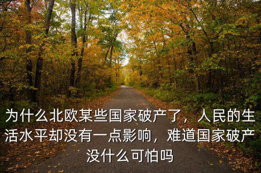 為什么北歐某些國家破產(chǎn)了，人民的生活水平卻沒有一點(diǎn)影響，難道國家破產(chǎn)沒什么可怕嗎