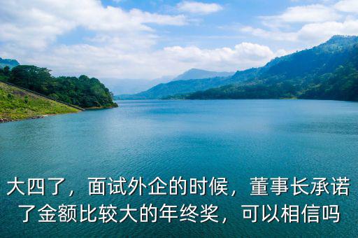 大四了，面試外企的時(shí)候，董事長(zhǎng)承諾了金額比較大的年終獎(jiǎng)，可以相信嗎