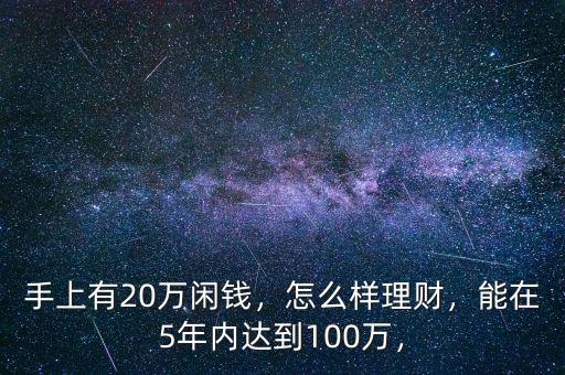 手上有20萬閑錢，怎么樣理財(cái)，能在5年內(nèi)達(dá)到100萬，