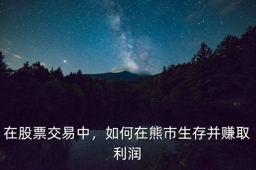 在股票交易中，如何在熊市生存并賺取利潤