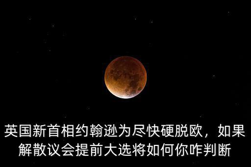 英國(guó)新首相約翰遜為盡快硬脫歐，如果解散議會(huì)提前大選將如何你咋判斷