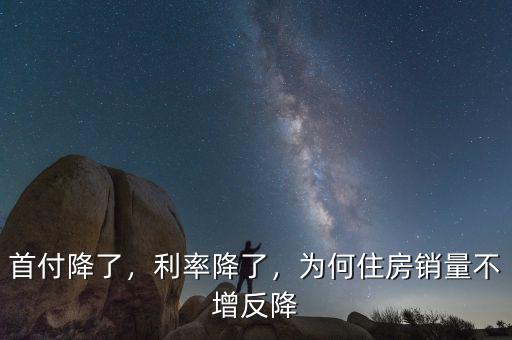 首付降了，利率降了，為何住房銷量不增反降