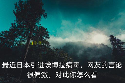 最近日本引進(jìn)埃博拉病毒，網(wǎng)友的言論很偏激，對此你怎么看