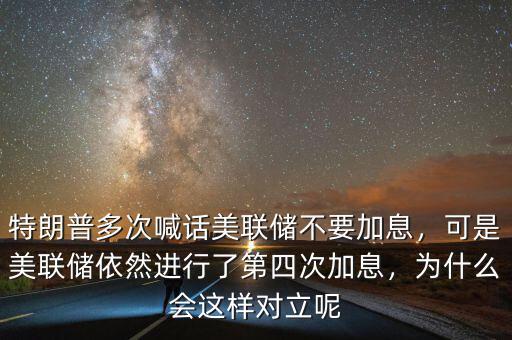 特朗普多次喊話美聯(lián)儲不要加息，可是美聯(lián)儲依然進(jìn)行了第四次加息，為什么會這樣對立呢