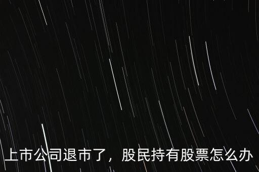 上市公司退市了，股民持有股票怎么辦