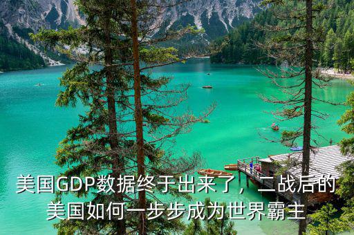 美國GDP數(shù)據(jù)終于出來了，二戰(zhàn)后的美國如何一步步成為世界霸主