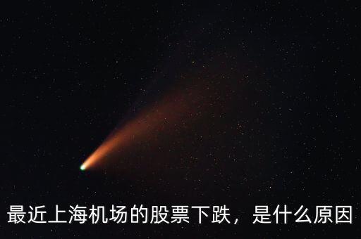 最近上海機場的股票下跌，是什么原因