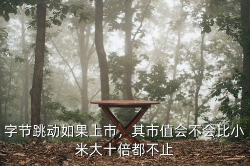 字節(jié)跳動如果上市，其市值會不會比小米大十倍都不止