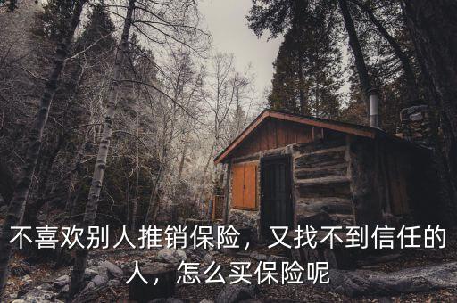 不喜歡別人推銷保險，又找不到信任的人，怎么買保險呢