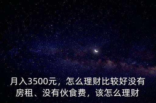 月入3500元，怎么理財(cái)比較好沒(méi)有房租、沒(méi)有伙食費(fèi)，該怎么理財(cái)