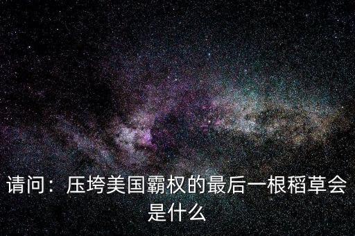 請(qǐng)問：壓垮美國霸權(quán)的最后一根稻草會(huì)是什么