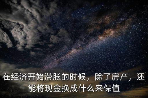 在經(jīng)濟(jì)開始滯脹的時(shí)候，除了房產(chǎn)，還能將現(xiàn)金換成什么來保值