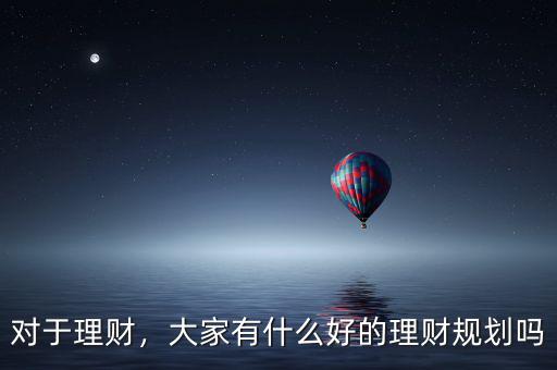 對于理財，大家有什么好的理財規(guī)劃嗎