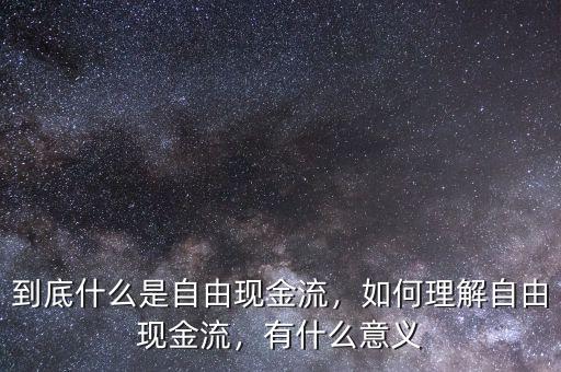 到底什么是自由現(xiàn)金流，如何理解自由現(xiàn)金流，有什么意義