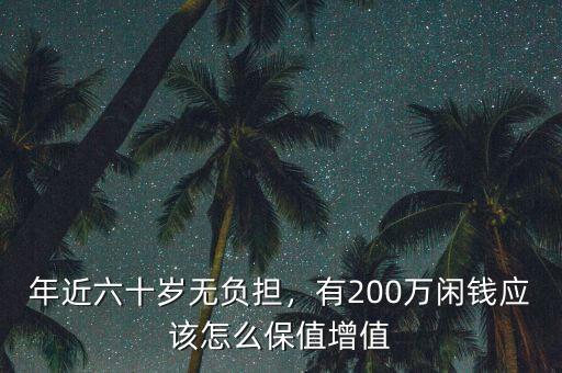 年近六十歲無(wú)負(fù)擔(dān)，有200萬(wàn)閑錢應(yīng)該怎么保值增值