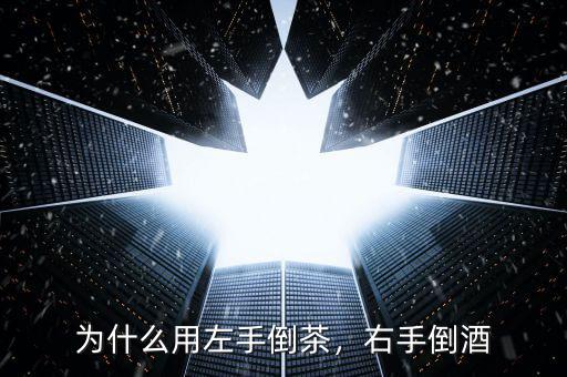 為什么用左手倒茶，右手倒酒