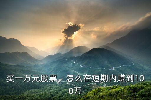 買一萬元股票，怎么在短期內(nèi)賺到100萬
