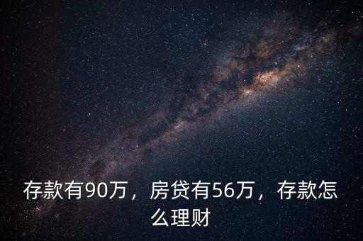 存款有90萬，房貸有56萬，存款怎么理財