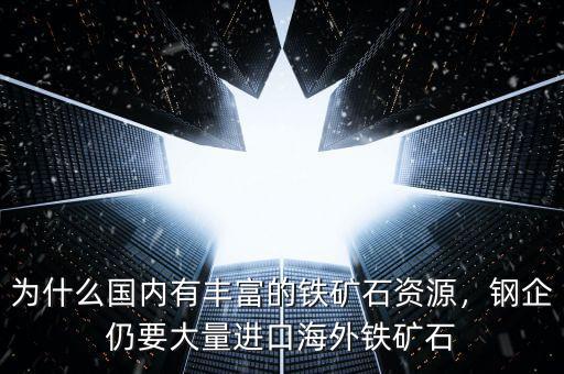為什么國內(nèi)有豐富的鐵礦石資源，鋼企仍要大量進(jìn)口海外鐵礦石