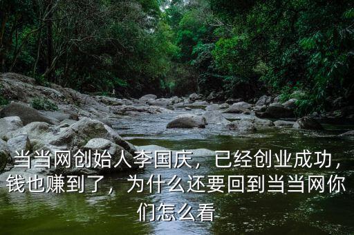 當(dāng)當(dāng)網(wǎng)創(chuàng)始人李國(guó)慶，已經(jīng)創(chuàng)業(yè)成功，錢(qián)也賺到了，為什么還要回到當(dāng)當(dāng)網(wǎng)你們?cè)趺纯? class=