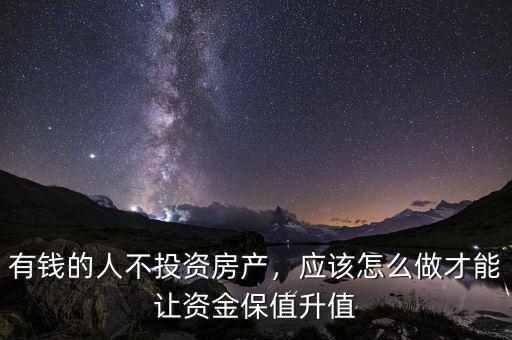 有錢的人不投資房產(chǎn)，應(yīng)該怎么做才能讓資金保值升值
