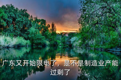 廣東又開始限電了，是不是制造業(yè)產(chǎn)能過剩了