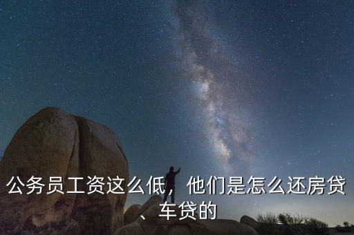 公務員工資這么低，他們是怎么還房貸、車貸的