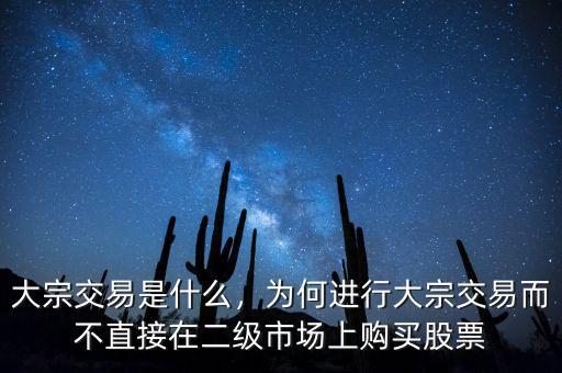 大宗交易是什么，為何進(jìn)行大宗交易而不直接在二級市場上購買股票