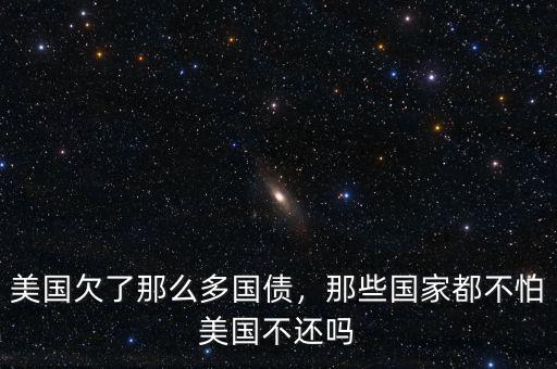 美國(guó)欠了那么多國(guó)債，那些國(guó)家都不怕美國(guó)不還嗎