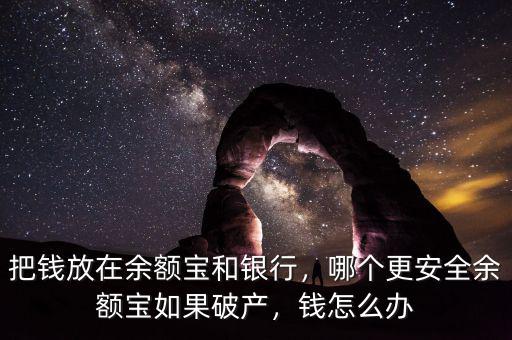 把錢放在余額寶和銀行，哪個(gè)更安全余額寶如果破產(chǎn)，錢怎么辦
