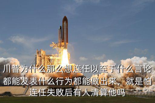 川普為什么那么想連任以至于什么言論都能發(fā)表什么行為都能做出來，就是怕連任失敗后有人清算他嗎