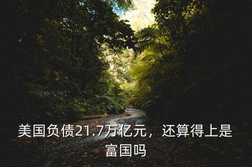 美國負債21.7萬億元，還算得上是富國嗎