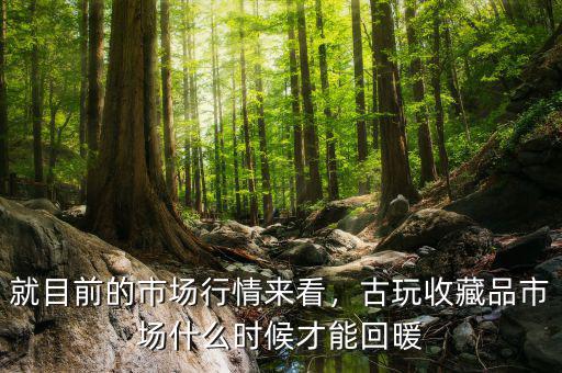 就目前的市場行情來看，古玩收藏品市場什么時候才能回暖