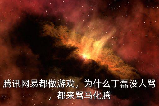 騰訊網(wǎng)易都做游戲，為什么丁磊沒人罵，都來罵馬化騰