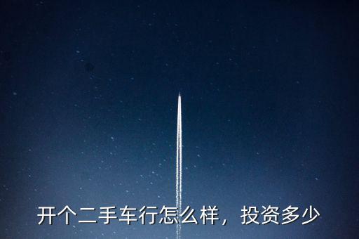 開個二手車行怎么樣，投資多少