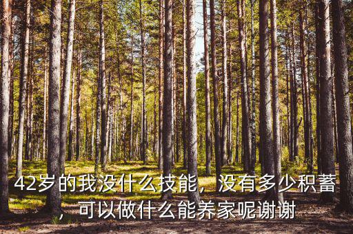 42歲的我沒什么技能，沒有多少積蓄，可以做什么能養(yǎng)家呢謝謝