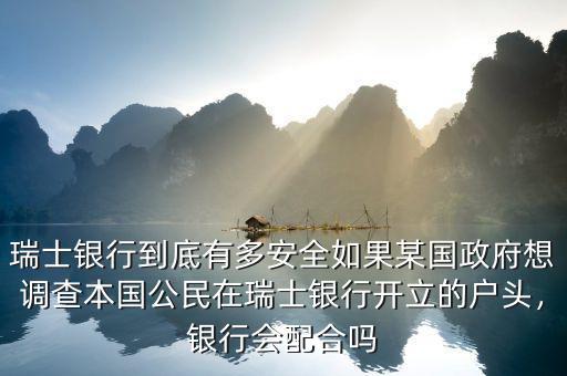 瑞士銀行到底有多安全如果某國(guó)政府想調(diào)查本國(guó)公民在瑞士銀行開(kāi)立的戶(hù)頭，銀行會(huì)配合嗎