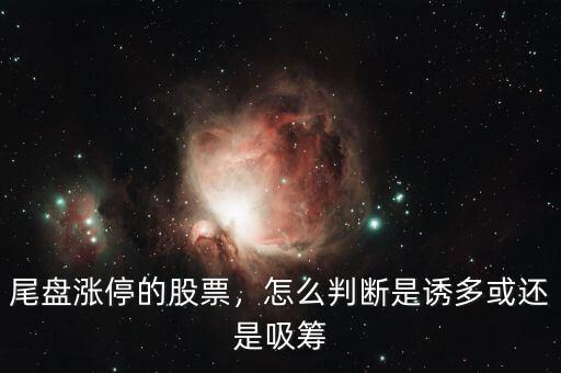尾盤漲停的股票，怎么判斷是誘多或還是吸籌