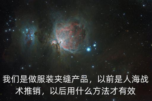 我們是做服裝夾縫產(chǎn)品，以前是人海戰(zhàn)術(shù)推銷，以后用什么方法才有效